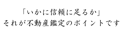 「いかに信頼に足るか」それが不動産鑑定のポイントです