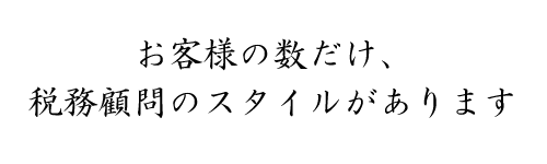 お客様の数だけ、税務顧問のスタイルがあります